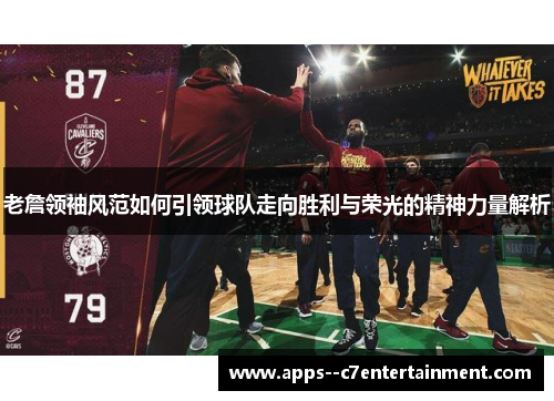老詹领袖风范如何引领球队走向胜利与荣光的精神力量解析 老詹领袖风范如何引领球队走向胜利与荣光的精神力量解析