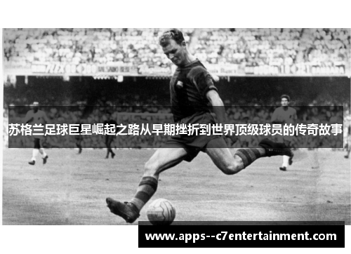 苏格兰足球巨星崛起之路从早期挫折到世界顶级球员的传奇故事