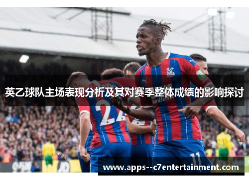 英乙球队主场表现分析及其对赛季整体成绩的影响探讨