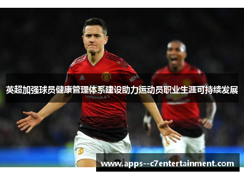 英超加强球员健康管理体系建设助力运动员职业生涯可持续发展