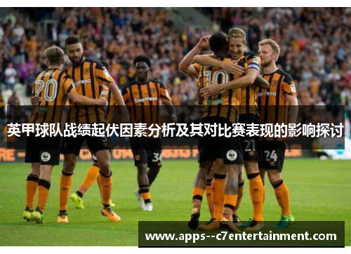 英甲球队战绩起伏因素分析及其对比赛表现的影响探讨