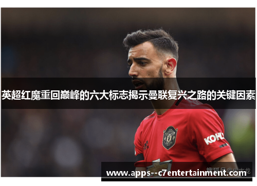 英超红魔重回巅峰的六大标志揭示曼联复兴之路的关键因素 英超红魔重回巅峰的六大标志揭示曼联复兴之路的关键因素