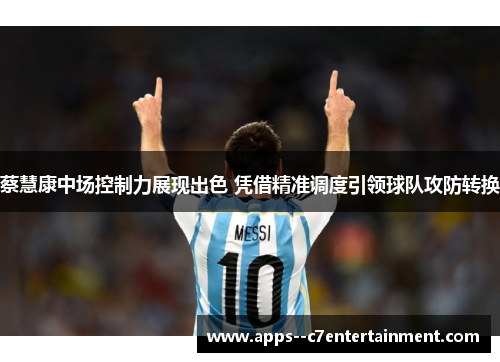 蔡慧康中场控制力展现出色 凭借精准调度引领球队攻防转换 蔡慧康中场控制力展现出色 凭借精准调度引领球队攻防转换