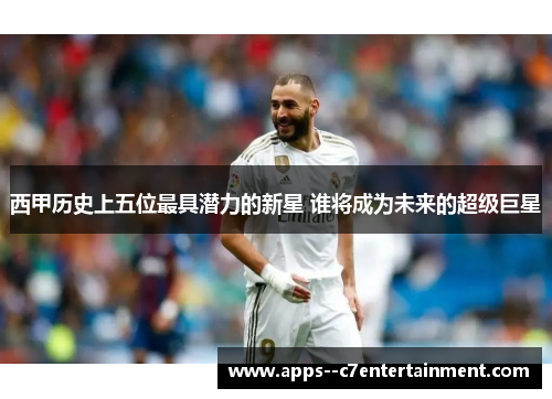 西甲历史上五位最具潜力的新星 谁将成为未来的超级巨星