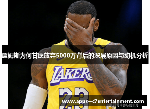 詹姆斯为何甘愿放弃5000万背后的深层原因与动机分析
