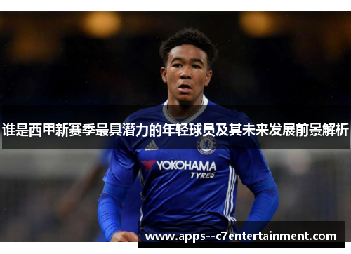 谁是西甲新赛季最具潜力的年轻球员及其未来发展前景解析
