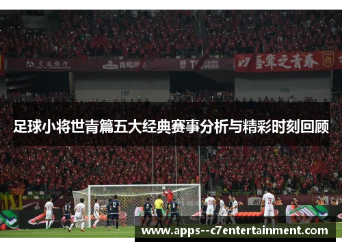 足球小将世青篇五大经典赛事分析与精彩时刻回顾