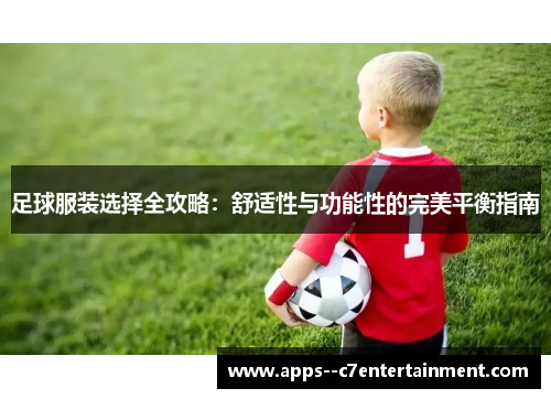 足球服装选择全攻略：舒适性与功能性的完美平衡指南