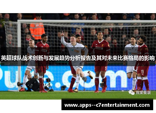 英超球队战术创新与发展趋势分析报告及其对未来比赛格局的影响