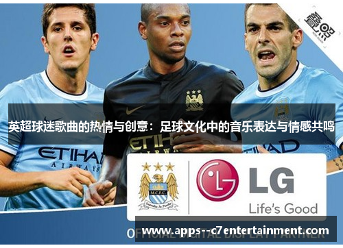 英超球迷歌曲的热情与创意：足球文化中的音乐表达与情感共鸣