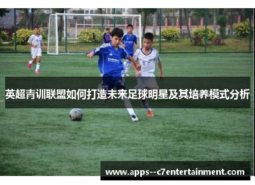 英超青训联盟如何打造未来足球明星及其培养模式分析