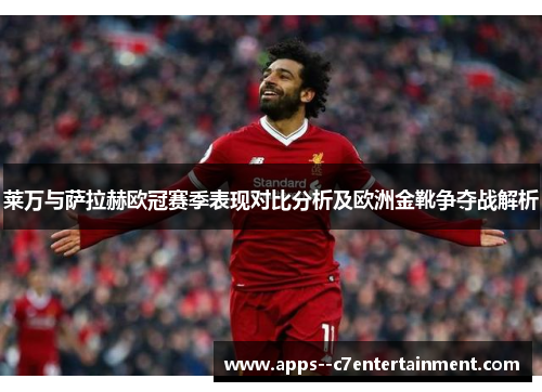 莱万与萨拉赫欧冠赛季表现对比分析及欧洲金靴争夺战解析