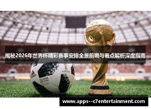 揭秘2026年世界杯精彩赛事安排全景前瞻与看点解析深度指南