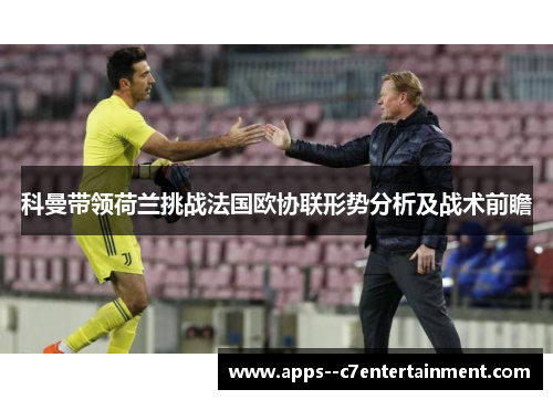 科曼带领荷兰挑战法国欧协联形势分析及战术前瞻