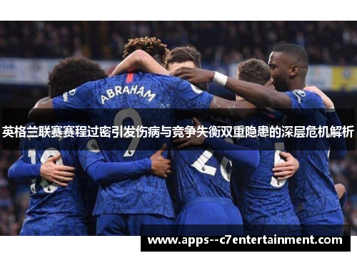 英格兰联赛赛程过密引发伤病与竞争失衡双重隐患的深层危机解析 英格兰联赛赛程过密引发伤病与竞争失衡双重隐患的深层危机解析