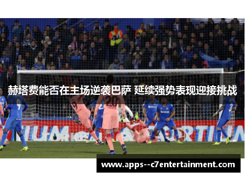 赫塔费能否在主场逆袭巴萨 延续强势表现迎接挑战