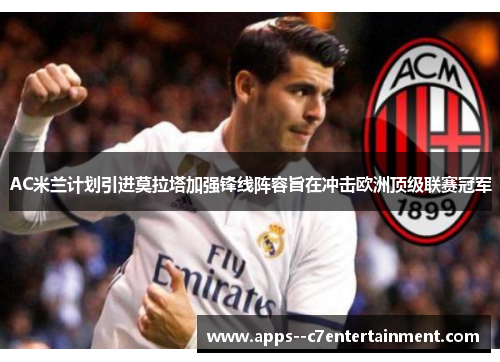 AC米兰计划引进莫拉塔加强锋线阵容旨在冲击欧洲顶级联赛冠军 AC米兰计划引进莫拉塔加强锋线阵容旨在冲击欧洲顶级联赛冠军