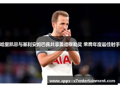 哈里凯恩与基利安姆巴佩共享盖德穆勒奖 荣膺年度最佳射手