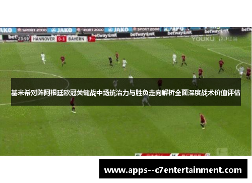 基米希对阵阿根廷欧冠关键战中场统治力与胜负走向解析全面深度战术价值评估 基米希对阵阿根廷欧冠关键战中场统治力与胜负走向解析全面深度战术价值评估