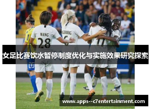 女足比赛饮水暂停制度优化与实施效果研究探索 女足比赛饮水暂停制度优化与实施效果研究探索