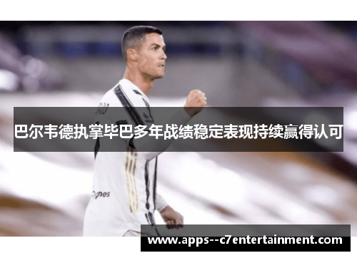 巴尔韦德执掌毕巴多年战绩稳定表现持续赢得认可