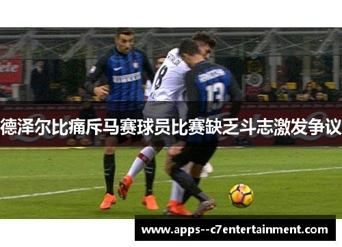 德泽尔比痛斥马赛球员比赛缺乏斗志激发争议