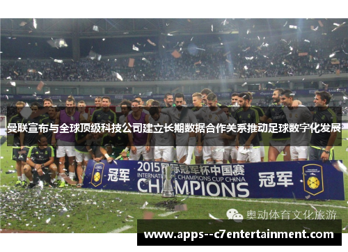 曼联宣布与全球顶级科技公司建立长期数据合作关系推动足球数字化发展 曼联宣布与全球顶级科技公司建立长期数据合作关系推动足球数字化发展