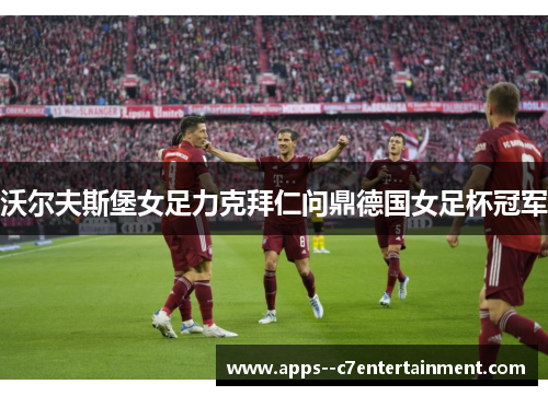沃尔夫斯堡女足力克拜仁问鼎德国女足杯冠军