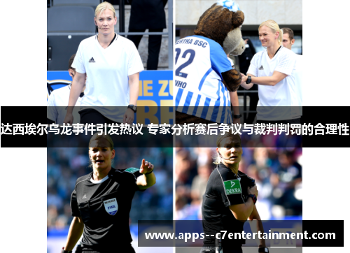 达西埃尔乌龙事件引发热议 专家分析赛后争议与裁判判罚的合理性