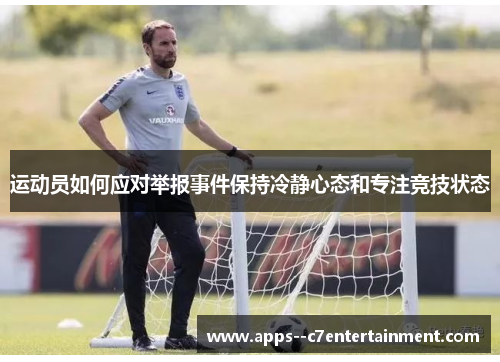 运动员如何应对举报事件保持冷静心态和专注竞技状态