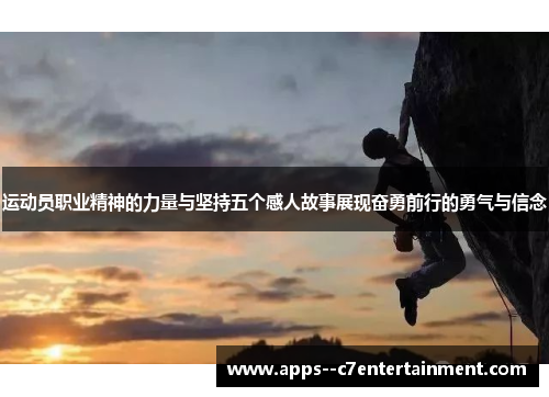 运动员职业精神的力量与坚持五个感人故事展现奋勇前行的勇气与信念