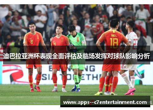 迪巴拉亚洲杯表现全面评估及临场发挥对球队影响分析
