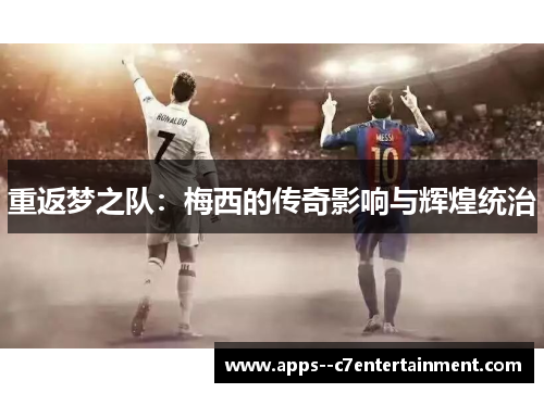 重返梦之队：梅西的传奇影响与辉煌统治