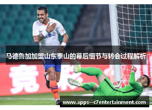 马德鲁加加盟山东泰山的幕后细节与转会过程解析