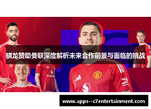 骁龙赞助曼联深度解析未来合作前景与面临的挑战