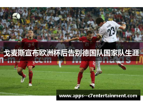 戈麦斯宣布欧洲杯后告别德国队国家队生涯 戈麦斯宣布欧洲杯后告别德国队国家队生涯