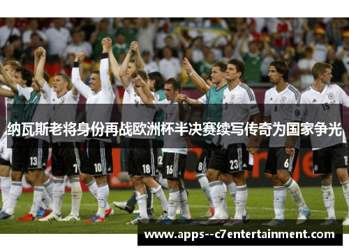 纳瓦斯老将身份再战欧洲杯半决赛续写传奇为国家争光