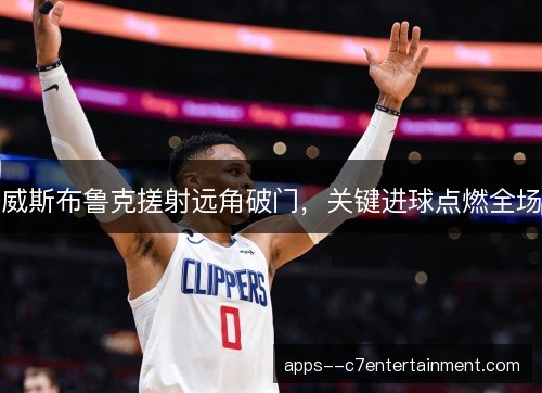 威斯布鲁克搓射远角破门,关键进球点燃全场 威斯布鲁克搓射远角破门,关键进球点燃全场