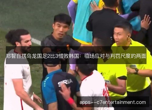 郑智自摆乌龙国足2比3惜败韩国：临场应对与判罚尺度的两面